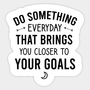 Do something everyday that brings you closer to your goals Sticker